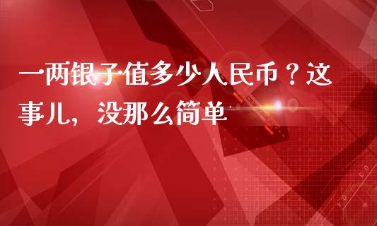 一两银子值多少人民币？这事儿，没那么简单_https://cj002.lansai.wang_财经百问_第1张