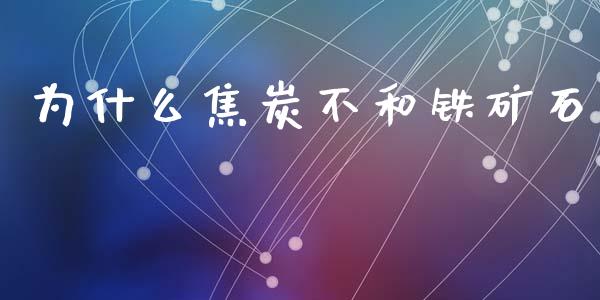为什么焦炭不和铁矿石_https://cj002.lansai.wang_股市问答_第1张