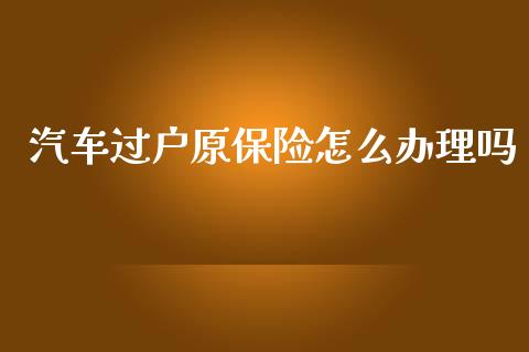 汽车过户原保险怎么办理吗_https://cj002.lansai.wang_保险问答_第1张
