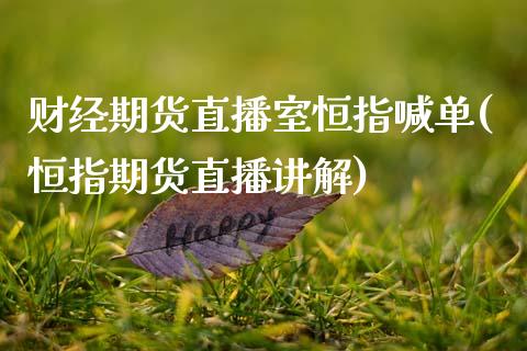 财经期货直播室恒指喊单(恒指期货直播讲解)_https://cj002.lansai.wang_财经问答_第1张