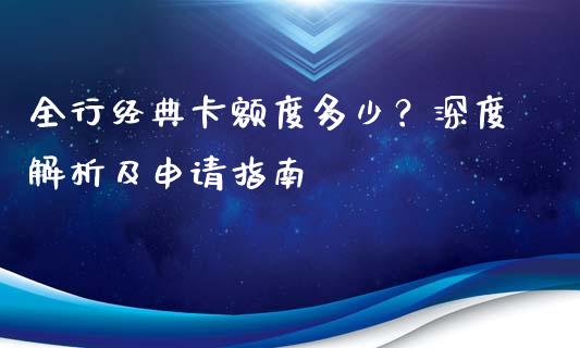 全行经典卡额度多少？深度解析及申请指南_https://cj002.lansai.wang_期货问答_第1张