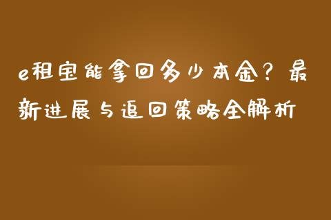 e租宝能拿回多少本金？最新进展与追回策略全解析_https://cj002.lansai.wang_期货问答_第1张