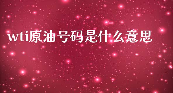 wti原油号码是什么意思_https://cj002.lansai.wang_理财问答_第1张