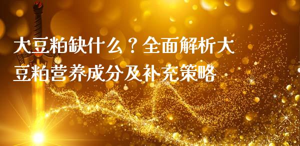 大豆粕缺什么？全面解析大豆粕营养成分及补充策略_https://cj002.lansai.wang_会计问答_第1张