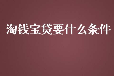 淘钱宝贷要什么条件_财经百问_第1张_财经百问网 淘钱宝贷要什么条件_https://cj002.lansai.wang_财经百问_第1张