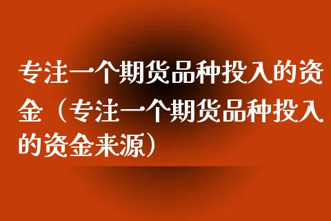 专注一个期货品种投入的资金(专注一个期货品种投入的资金来源)_会计问答_第1张_财经百问网 专注一个期货品种投入的资金(专注一个期货品种投入的资金来源)_https://cj002.lansai.wang_会计问答_第1张