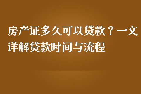 房产证多久可以贷款？一文详解贷款时间与流程_https://cj002.lansai.wang_理财问答_第1张