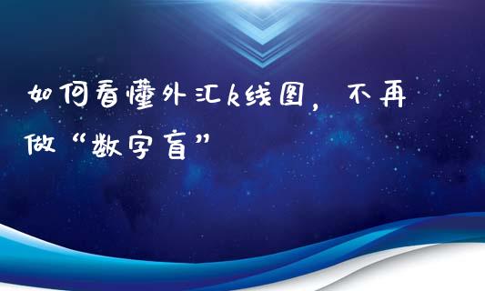 如何看懂外汇k线图，不再做“数字盲”_https://cj002.lansai.wang_保险问答_第1张