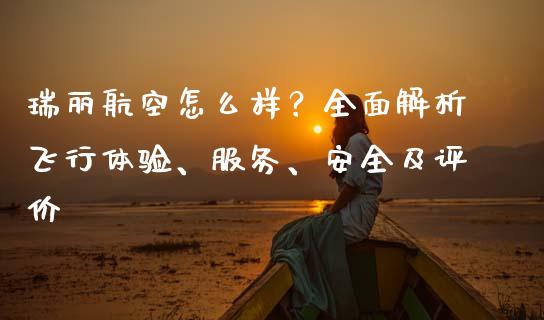 瑞丽航空怎么样？全面解析飞行体验、服务、安全及评价_https://cj002.lansai.wang_会计问答_第1张