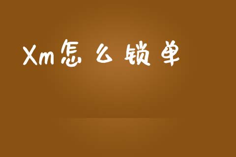 Xm怎么锁单_https://cj002.lansai.wang_财经问答_第1张