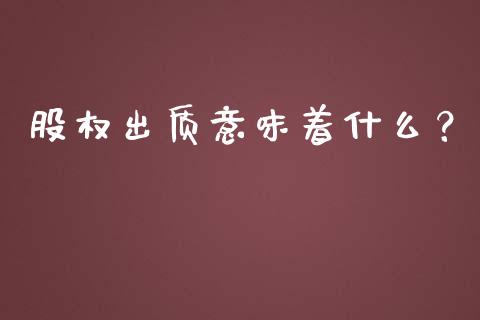 股权出质意味着什么？_https://cj002.lansai.wang_期货问答_第1张