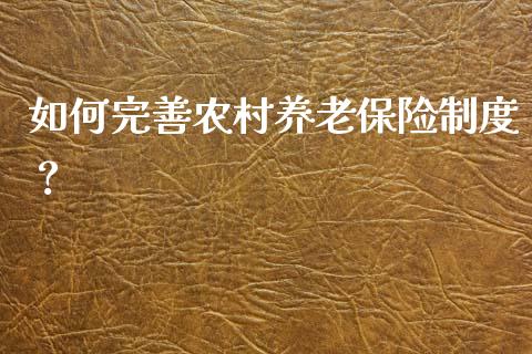 如何完善农村养老保险制度？_https://cj002.lansai.wang_期货问答_第1张