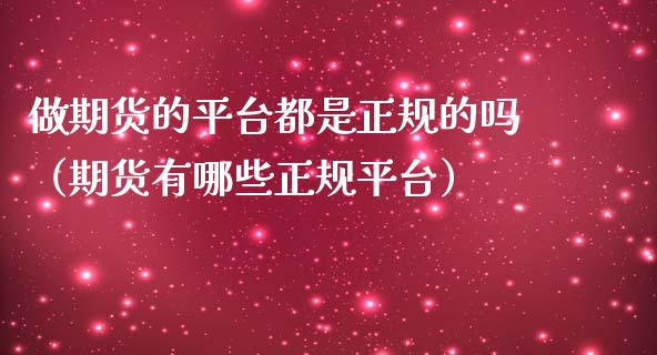做期货的平台都是正规的吗(期货有哪些正规平台)_金融问答_第1张_财经百问网 做期货的平台都是正规的吗(期货有哪些正规平台)_https://cj002.lansai.wang_金融问答_第1张