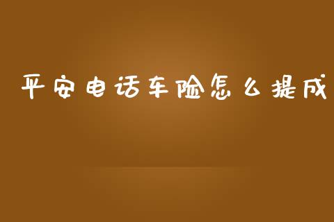 平安电话车险怎么提成_https://cj002.lansai.wang_保险问答_第1张
