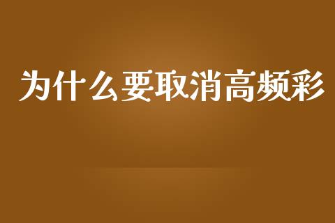 为什么要取消高频彩_https://cj002.lansai.wang_股市问答_第1张