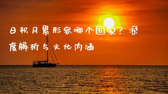 日积月累形容哪个国家？深度解析与文化内涵_https://cj002.lansai.wang_金融问答_第1张