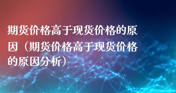 期货价格高于现货价格的原因(期货价格高于现货价格的原因分析)_财经百问_第1张_财经百问网 期货价格高于现货价格的原因(期货价格高于现货价格的原因分析)_https://cj002.lansai.wang_财经百问_第1张