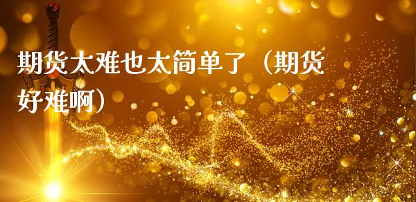 期货太难也太简单了（期货好难啊）_https://cj002.lansai.wang_财经问答_第1张