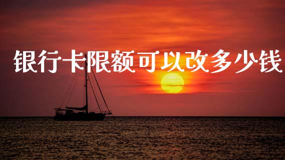 银行卡限额可以改多少钱_https://cj002.lansai.wang_理财问答_第1张