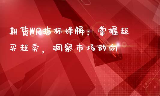 期货WR指标详解：掌握超买超卖，洞察市场动向_https://cj002.lansai.wang_保险问答_第1张