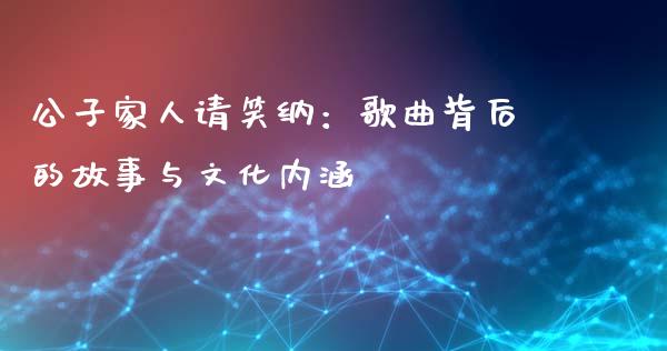 公子家人请笑纳：歌曲背后的故事与文化内涵_https://cj002.lansai.wang_理财问答_第1张