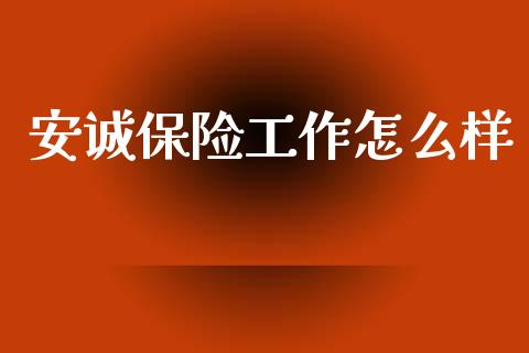 安诚保险工作怎么样_https://cj002.lansai.wang_保险问答_第1张