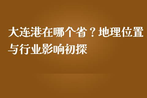 大连港在哪个省？地理位置与行业影响初探_https://cj002.lansai.wang_金融问答_第1张