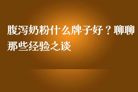 腹泻奶粉什么牌子好？聊聊那些经验之谈_https://cj002.lansai.wang_会计问答_第1张