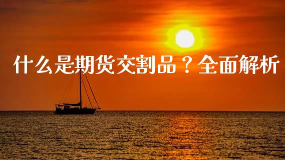 什么是期货交割品？全面解析_https://cj002.lansai.wang_保险问答_第1张