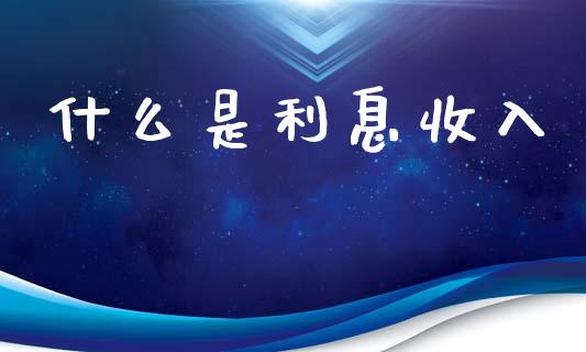 什么是利息收入_https://cj002.lansai.wang_会计问答_第1张