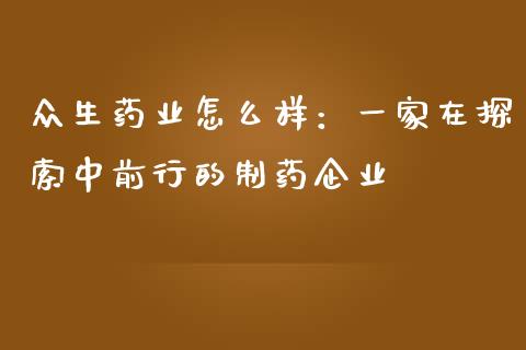 众生药业怎么样：一家在探索中前行的制药企业_https://cj002.lansai.wang_股市问答_第1张