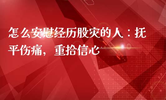 怎么安慰经历股灾的人：抚平伤痛，重拾信心_https://cj002.lansai.wang_会计问答_第1张