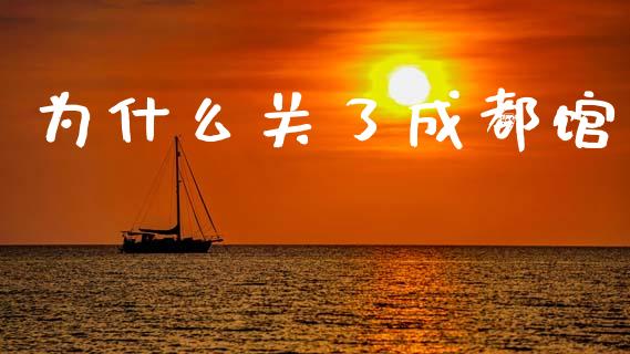 为什么关了成都馆_https://cj002.lansai.wang_保险问答_第1张