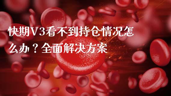 快期V3看不到持仓情况怎么办？全面解决方案_https://cj002.lansai.wang_财经问答_第1张