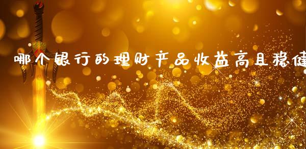 哪个银行的理财产品收益高且稳健_会计问答_第1张_财经百问网 哪个银行的理财产品收益高且稳健_https://cj002.lansai.wang_会计问答_第1张