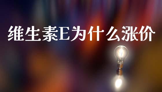 维生素E为什么涨价_https://cj002.lansai.wang_股市问答_第1张