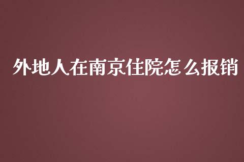 外地人在南京住院怎么报销_https://cj002.lansai.wang_保险问答_第1张