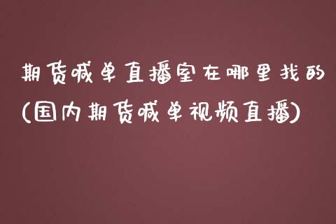 期货喊单直播室在哪里找的(国内期货喊单视频直播)_https://cj002.lansai.wang_财经百问_第1张
