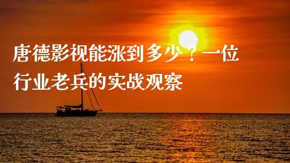 唐德影视能涨到多少？一位行业老兵的实战观察_https://cj002.lansai.wang_财经百问_第1张
