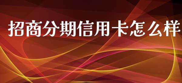 招商分期信用卡怎么样_https://cj002.lansai.wang_金融问答_第1张