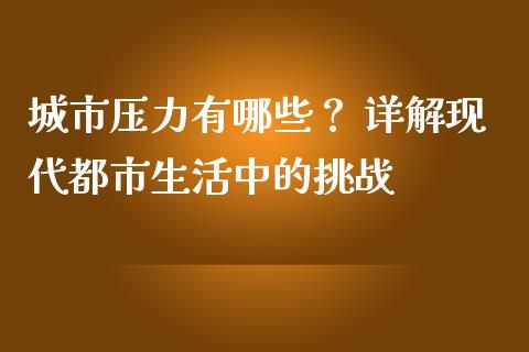 城市压力有哪些？ 详解现代都市生活中的挑战_https://cj002.lansai.wang_期货问答_第1张
