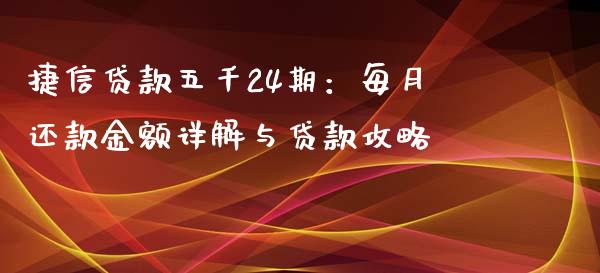 捷信贷款五千24期：每月还款金额详解与贷款攻略_https://cj002.lansai.wang_金融问答_第1张