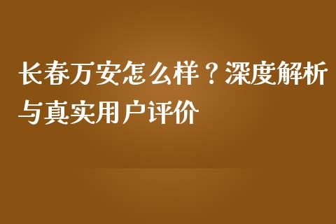 长春万安怎么样？深度解析与真实用户评价_https://cj002.lansai.wang_期货问答_第1张
