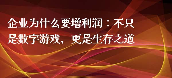 企业为什么要增利润：不只是数字游戏，更是生存之道_https://cj002.lansai.wang_理财问答_第1张