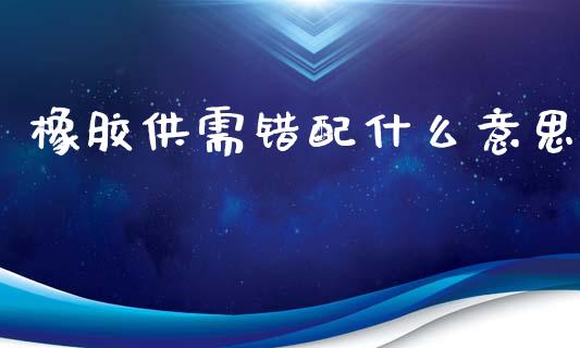 橡胶供需错配什么意思_期货问答_第1张_财经百问网 橡胶供需错配什么意思_https://cj002.lansai.wang_期货问答_第1张