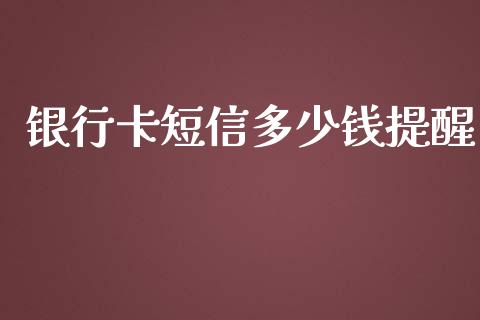 银行卡短信多少钱提醒_https://cj002.lansai.wang_金融问答_第1张