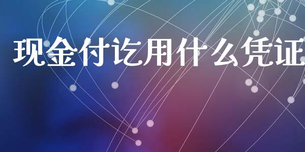 现金付讫用什么凭证_https://cj002.lansai.wang_会计问答_第1张