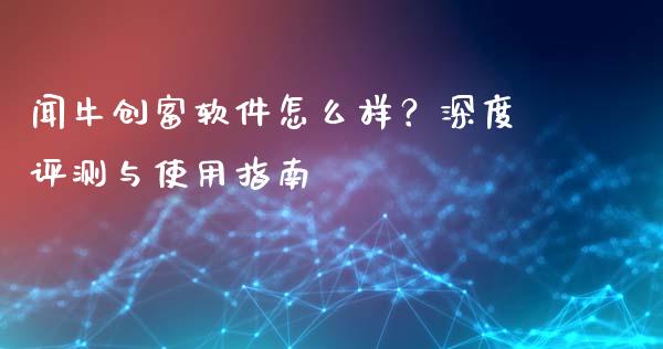 闻牛创富软件怎么样？深度评测与使用指南_https://cj002.lansai.wang_财经百问_第1张