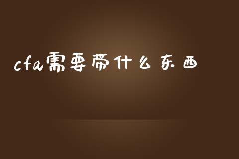 cfa需要带什么东西_https://cj002.lansai.wang_会计问答_第1张