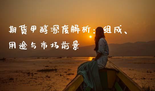 期货甲醇深度解析：组成、用途与市场前景_https://cj002.lansai.wang_理财问答_第1张